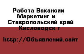 Работа Вакансии - Маркетинг и PR. Ставропольский край,Кисловодск г.